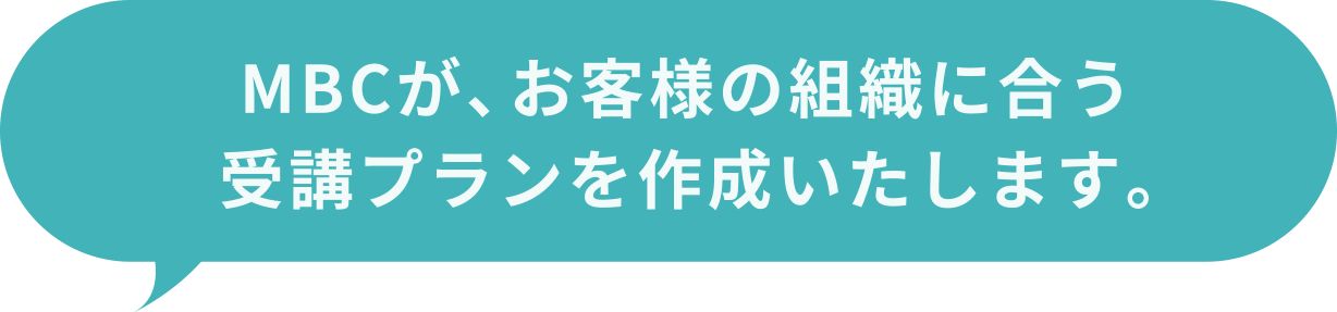 MBCが、お客様の組織に合う受講プランを作成いたします。